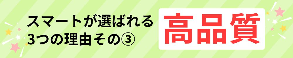 スマートが選ばれる3つの理由その③：高品質