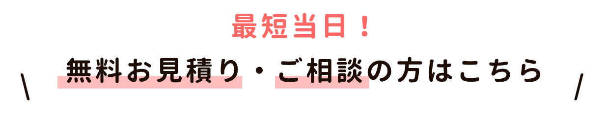 最短当日！無料お見積もり・ご相談の方はこちらから